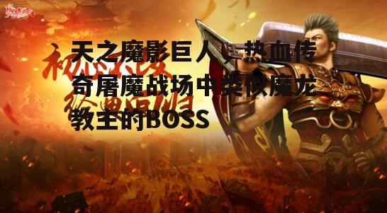 天之魔影巨人，热血传奇屠魔战场中类似魔龙教主的BOSS